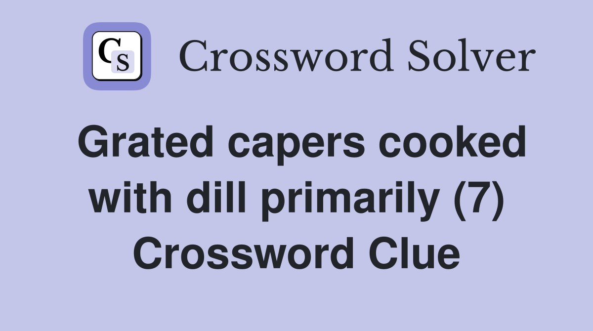 Grated capers cooked with dill primarily (7) Crossword Clue