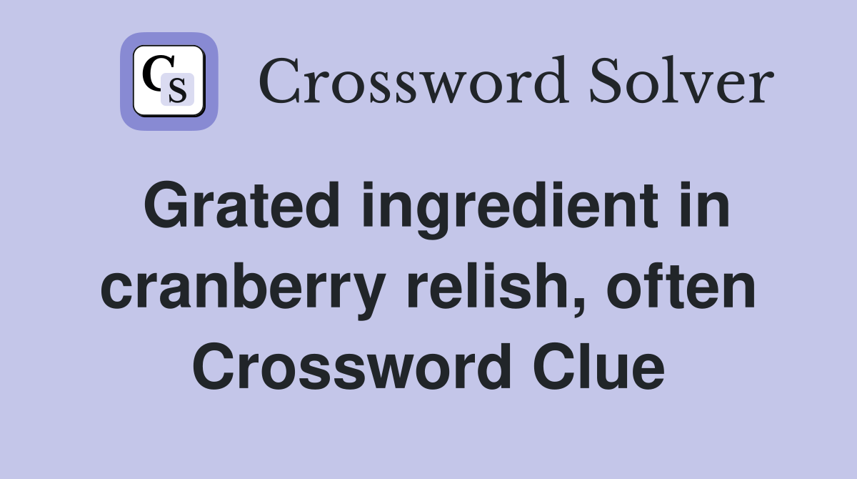 Grated ingredient in cranberry relish, often Crossword Clue