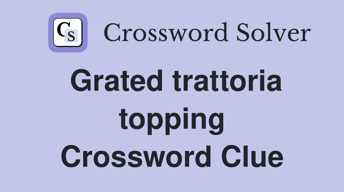 Grated trattoria topping Crossword Clue