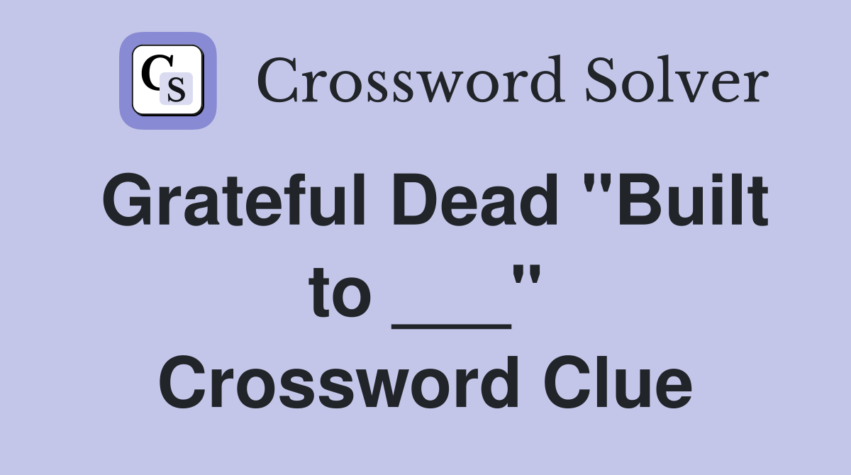 Grateful Dead "Built to ___" Crossword Clue