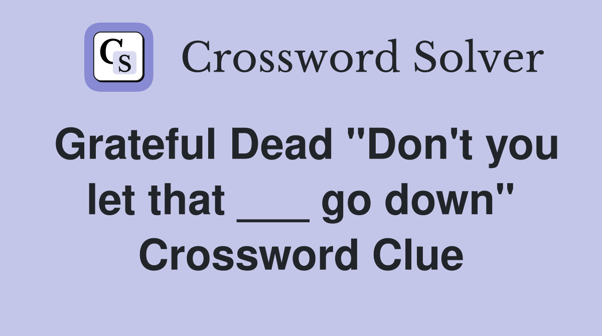 Grateful Dead "Don't you let that ___ go down" Crossword Clue