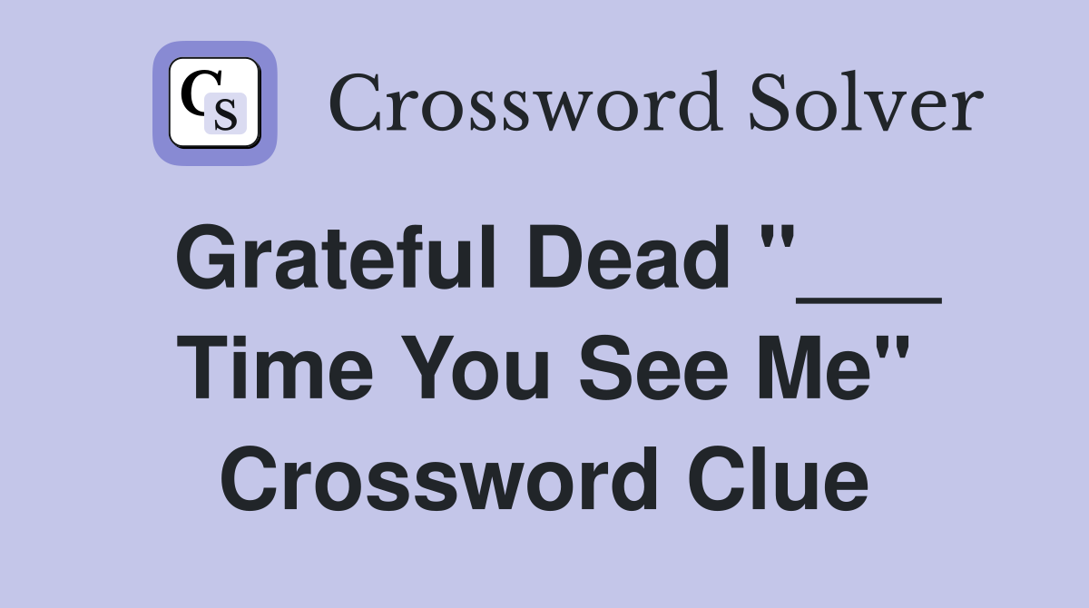 Grateful Dead "___ Time You See Me" Crossword Clue