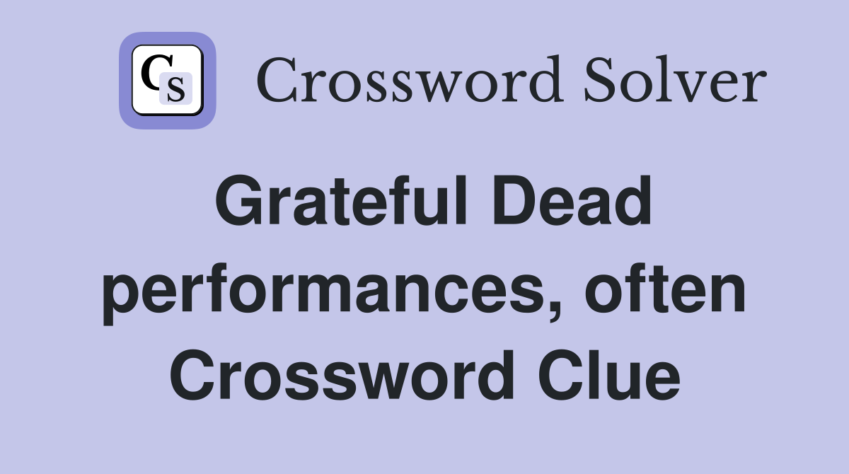 Grateful Dead performances, often Crossword Clue