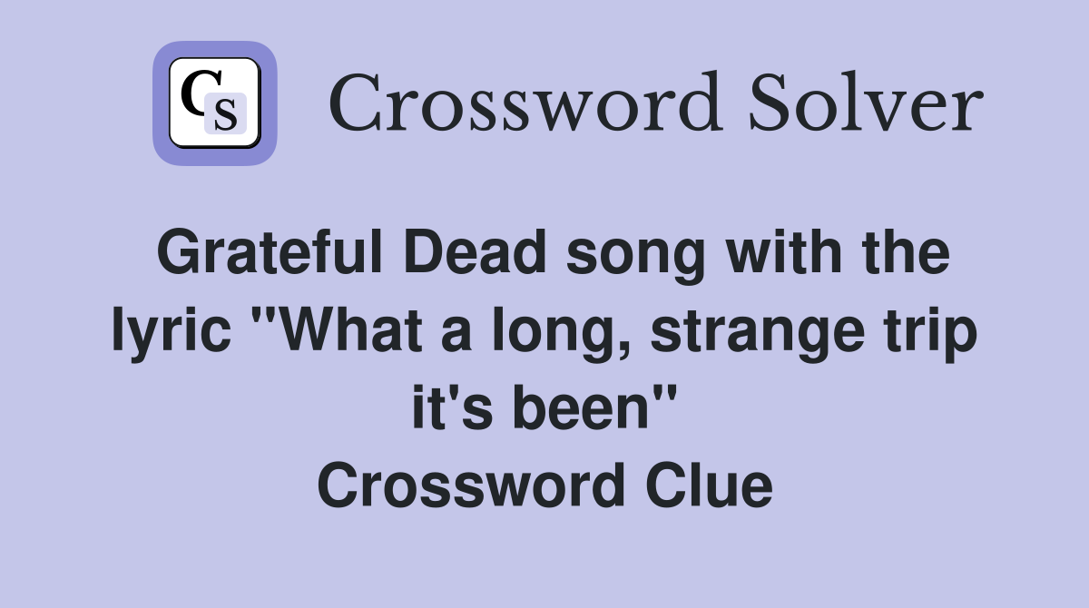 Grateful Dead song with the lyric "What a long, strange trip it's been" Crossword Clue