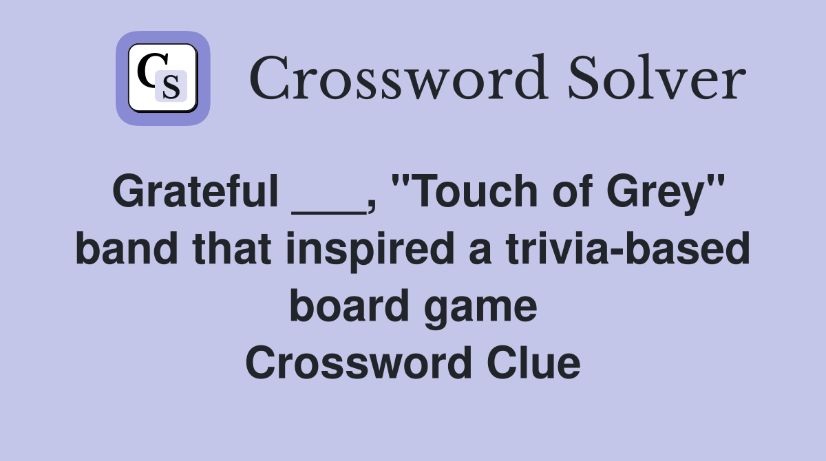 Grateful ___, "Touch of Grey" band that inspired a trivia-based board game Crossword Clue