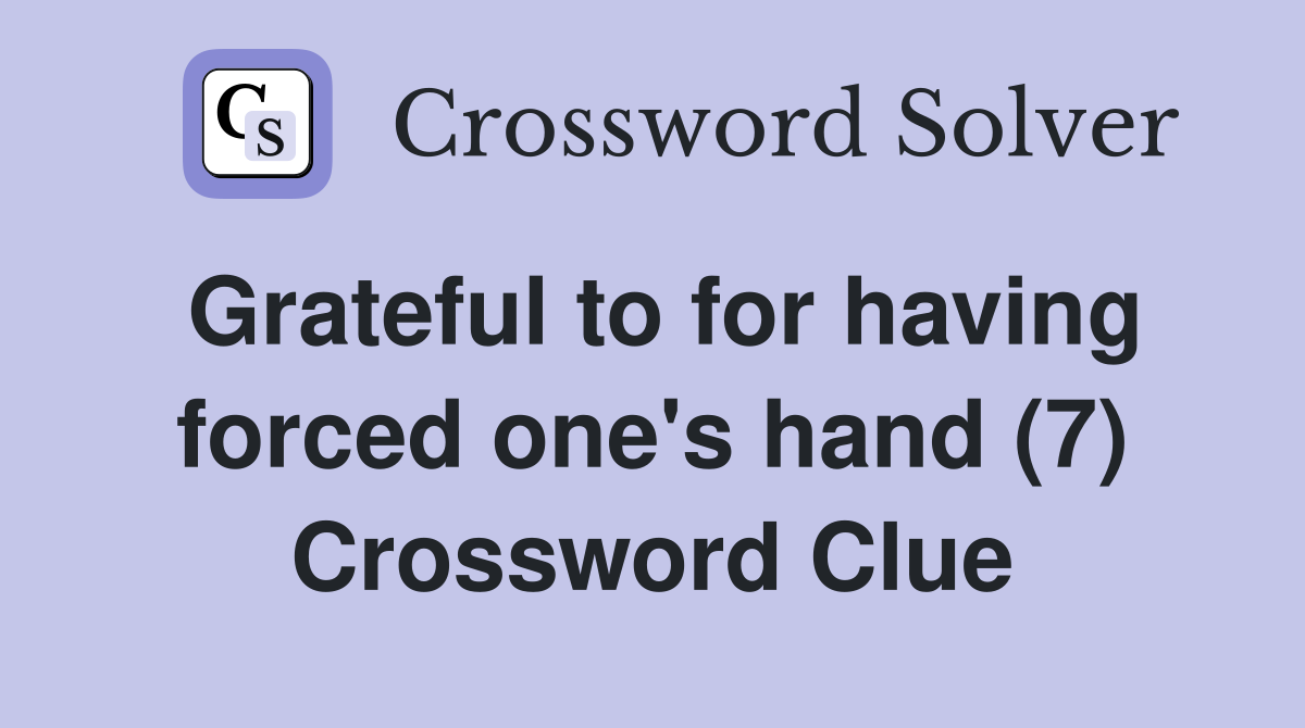 Grateful to for having forced one's hand (7) Crossword Clue