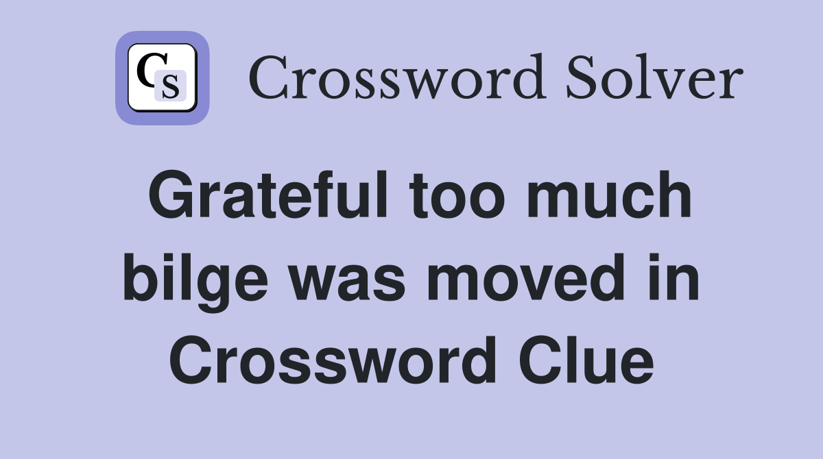 Grateful too much bilge was moved in Crossword Clue