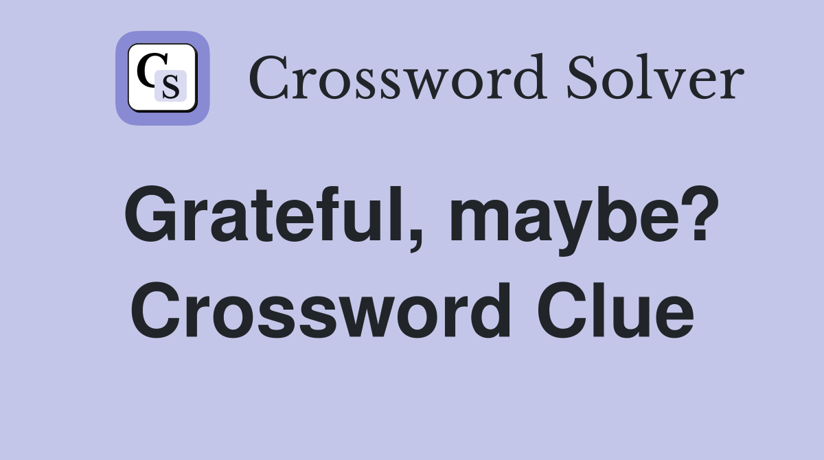 Grateful, maybe? Crossword Clue