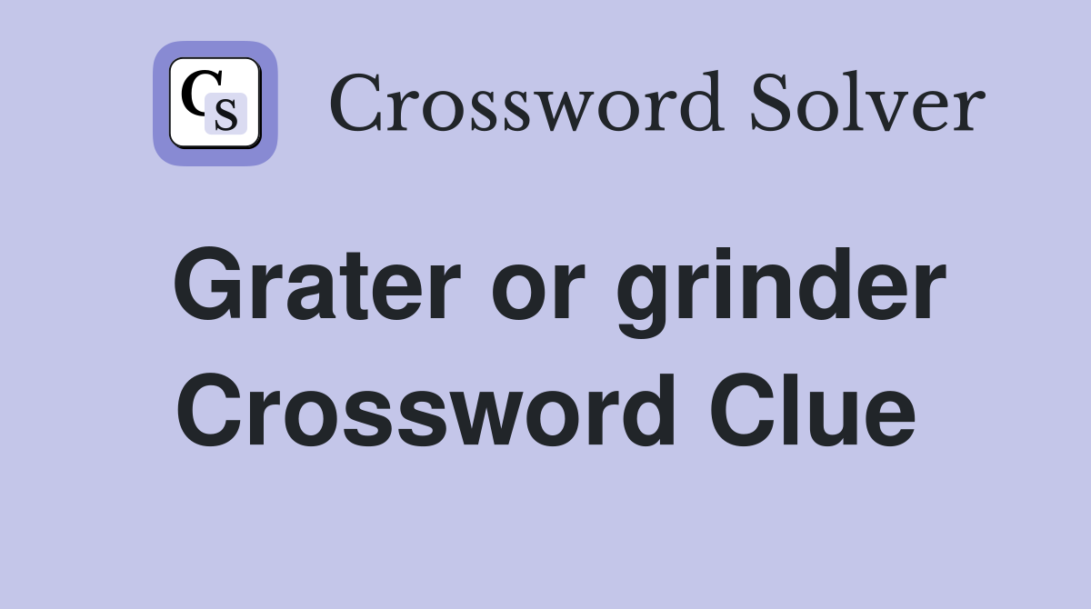 Grater or grinder Crossword Clue