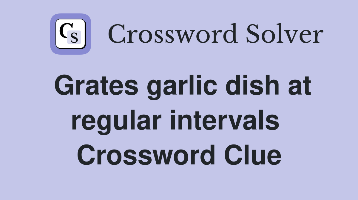 Grates garlic dish at regular intervals  Crossword Clue