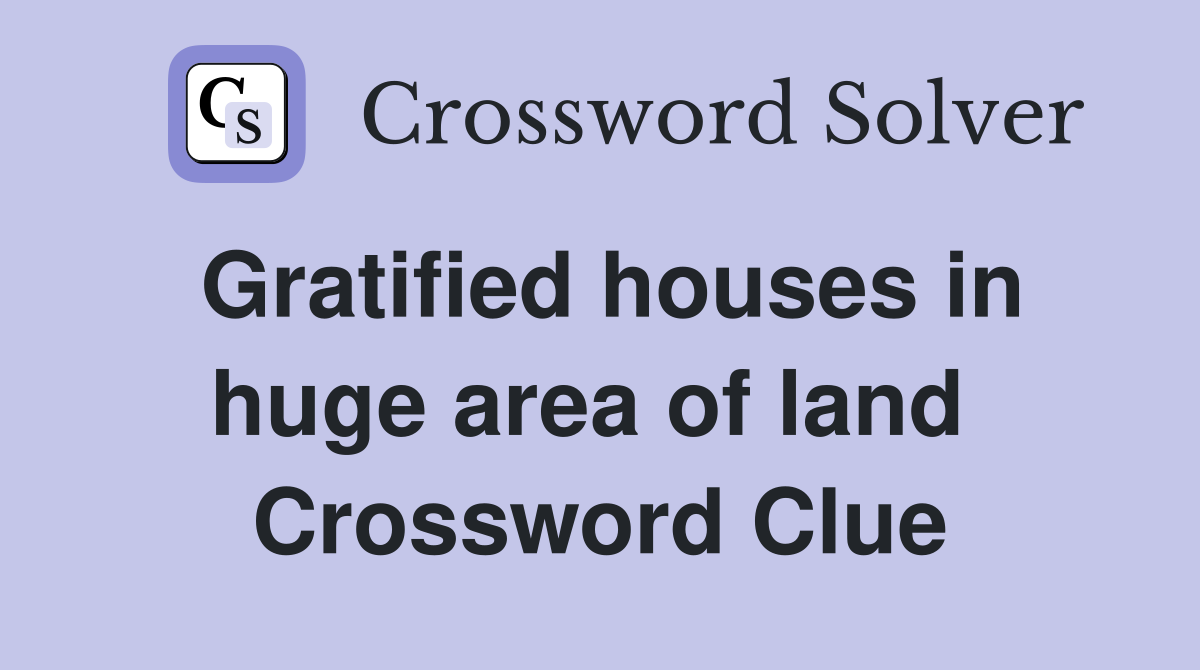 Gratified houses in huge area of land  Crossword Clue