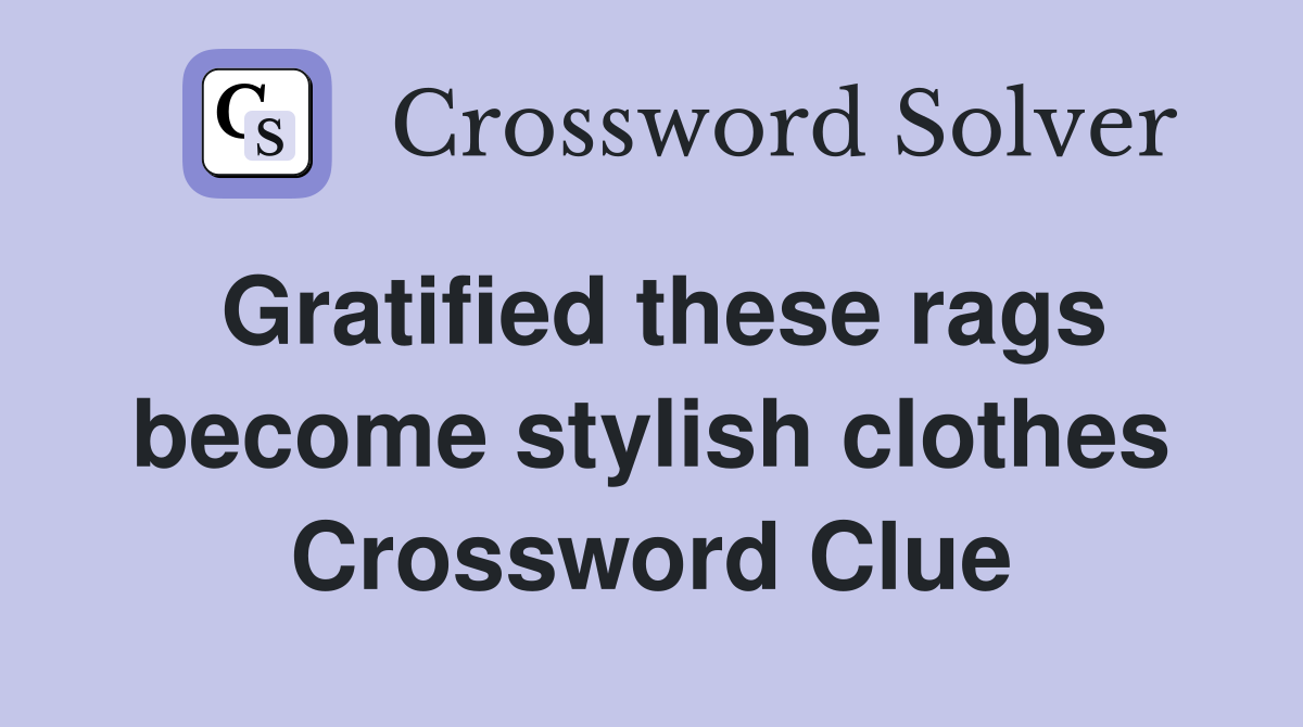 Gratified these rags become stylish clothes Crossword Clue