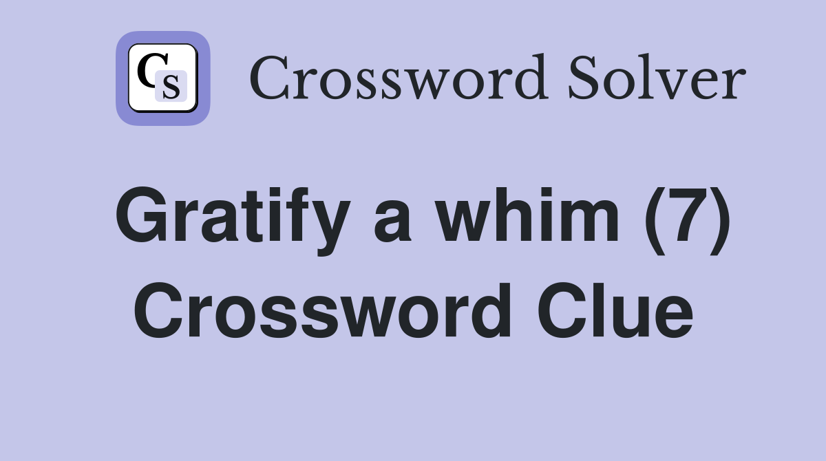 Gratify a whim (7) Crossword Clue