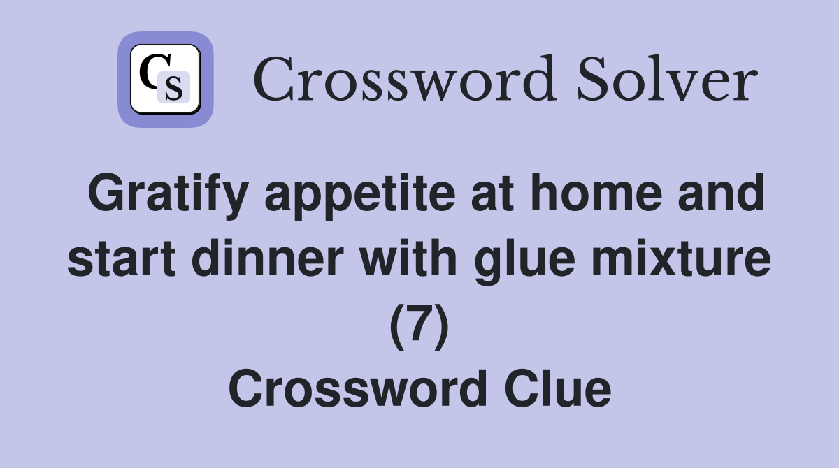 Gratify appetite at home and start dinner with glue mixture (7) Crossword Clue