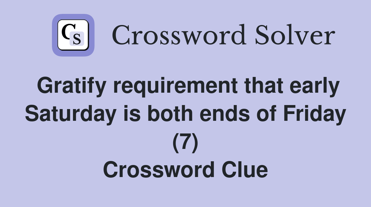 Gratify requirement that early Saturday is both ends of Friday (7) Crossword Clue