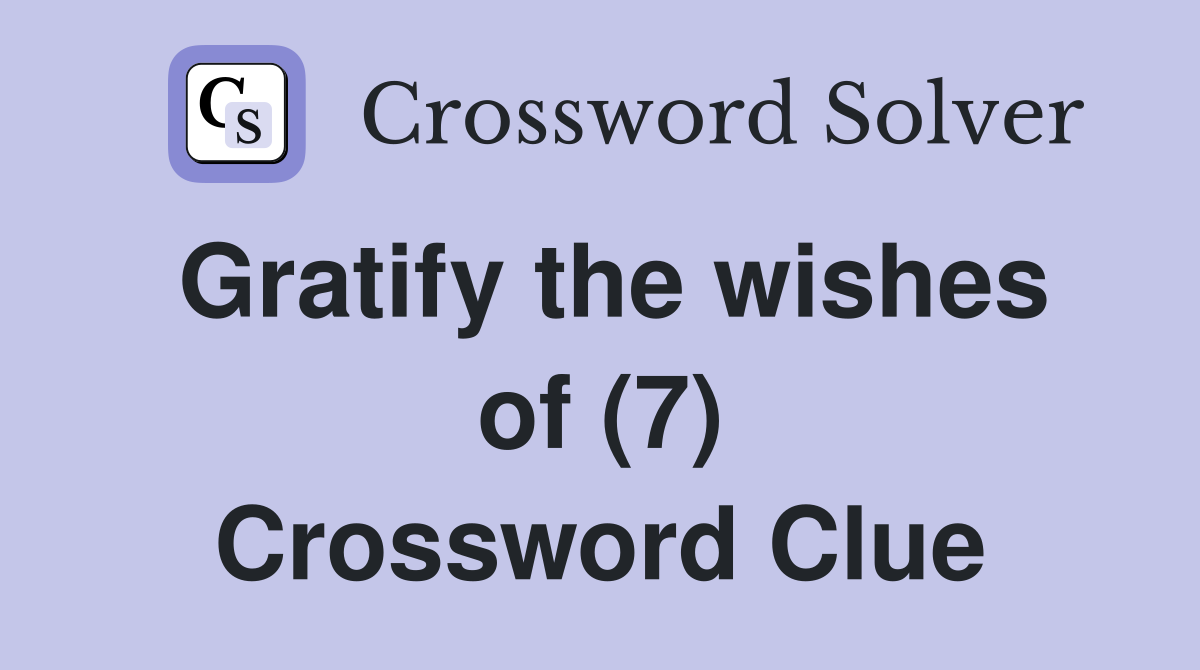 Gratify the wishes of (7) Crossword Clue