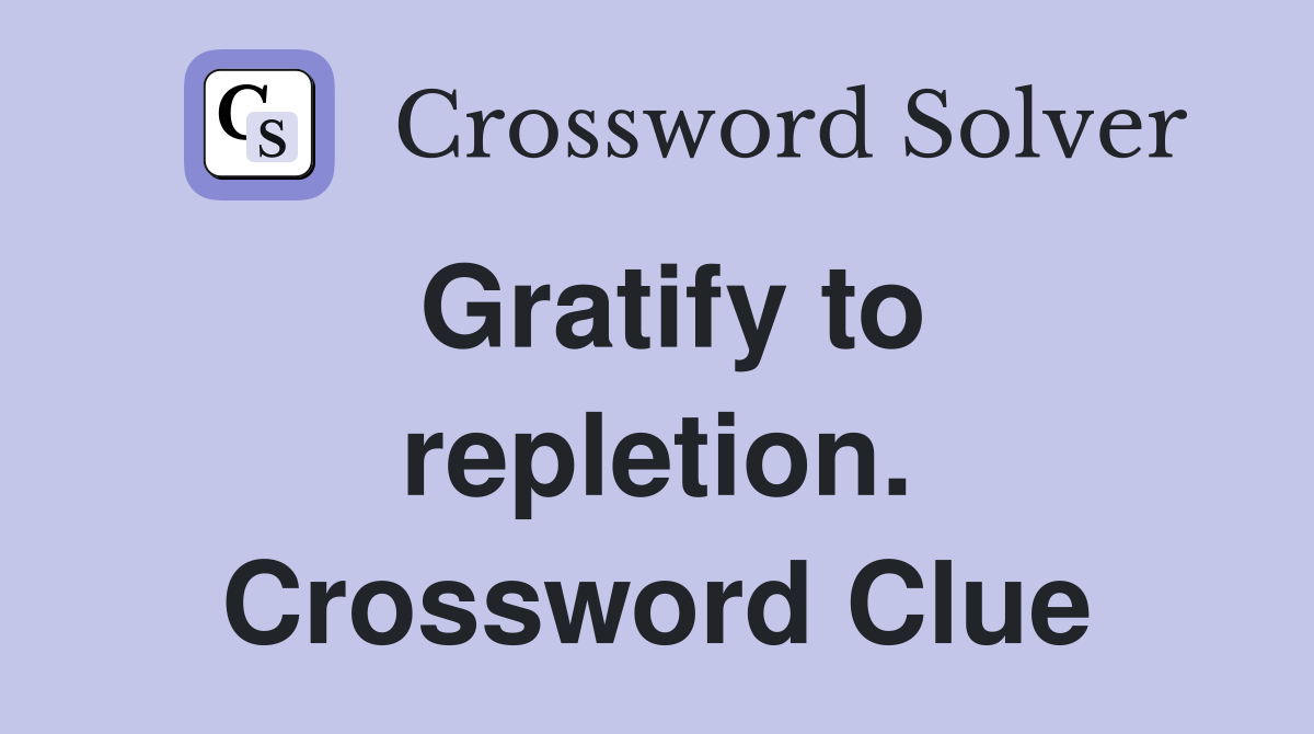 Gratify to repletion. Crossword Clue