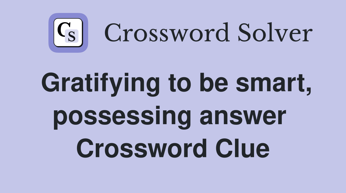 Gratifying to be smart, possessing answer  Crossword Clue