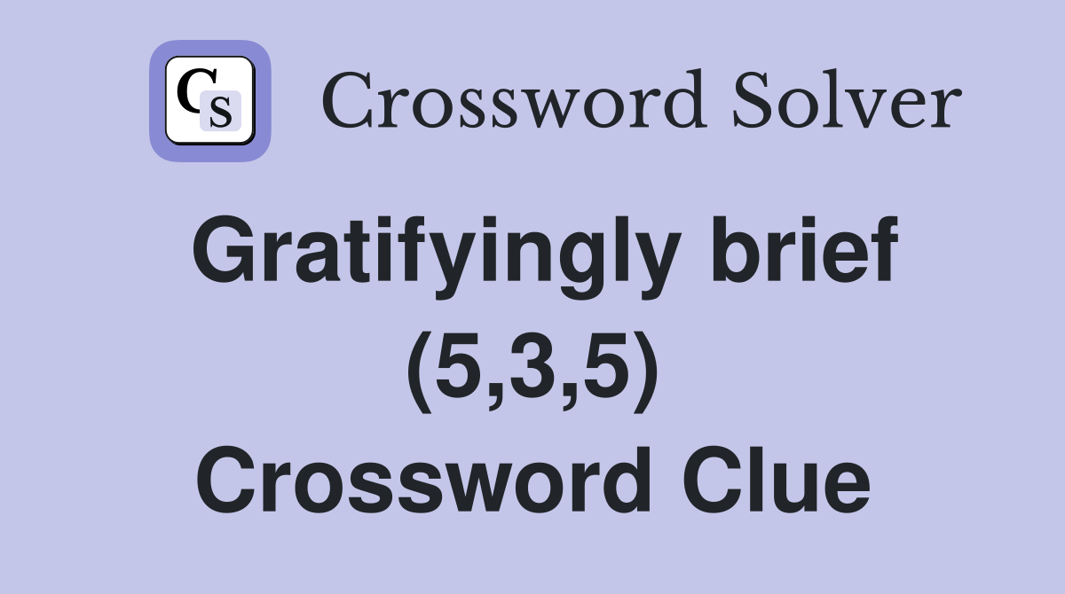 Gratifyingly brief (5,3,5) Crossword Clue