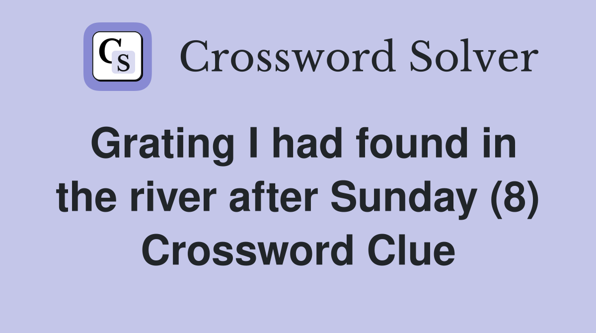 Grating I had found in the river after Sunday (8) Crossword Clue