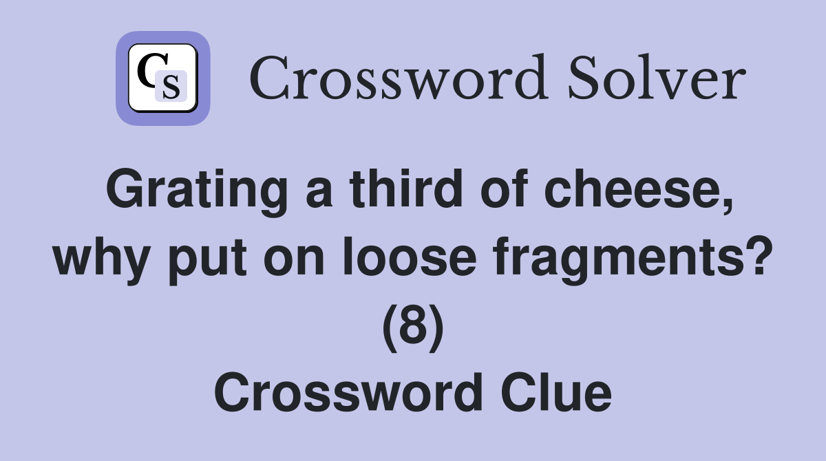 Grating a third of cheese, why put on loose fragments? (8) Crossword Clue
