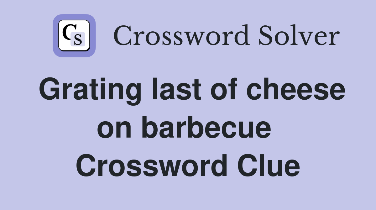 Grating last of cheese on barbecue  Crossword Clue