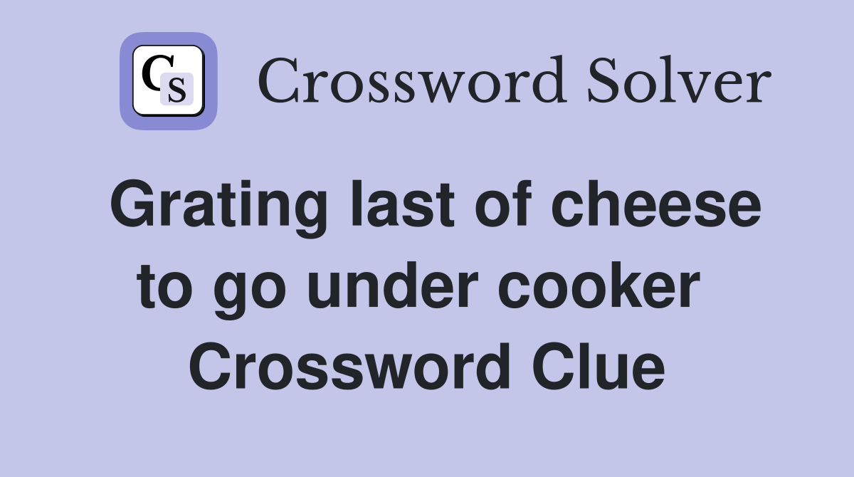 Grating last of cheese to go under cooker  Crossword Clue