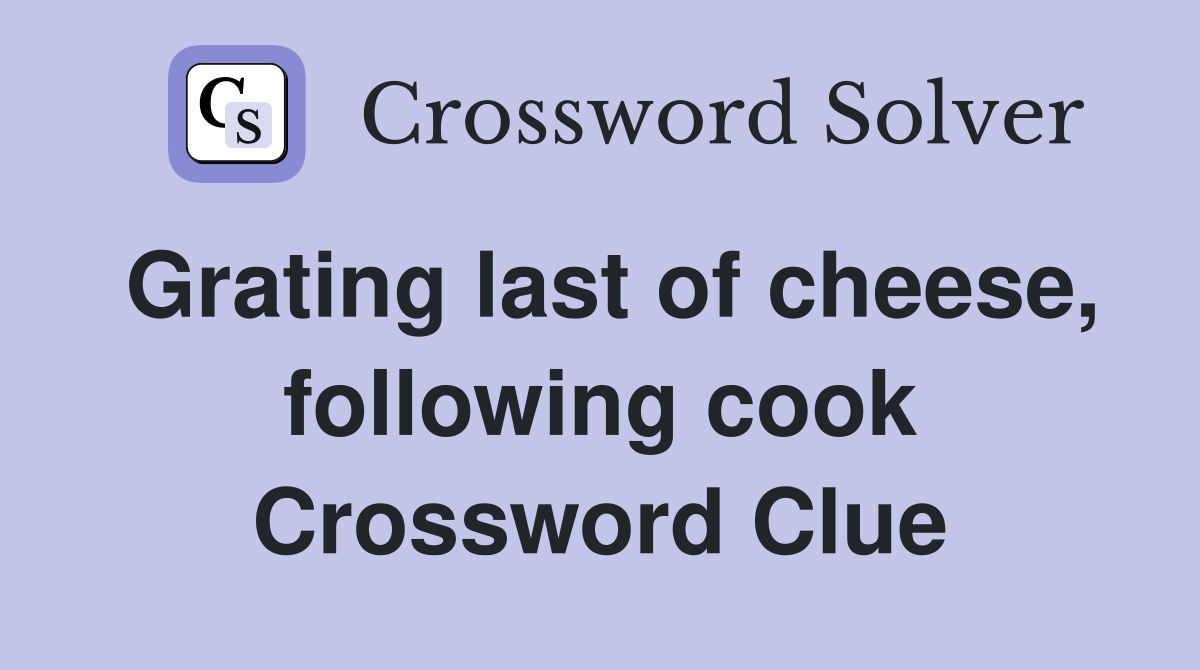 Grating last of cheese, following cook Crossword Clue