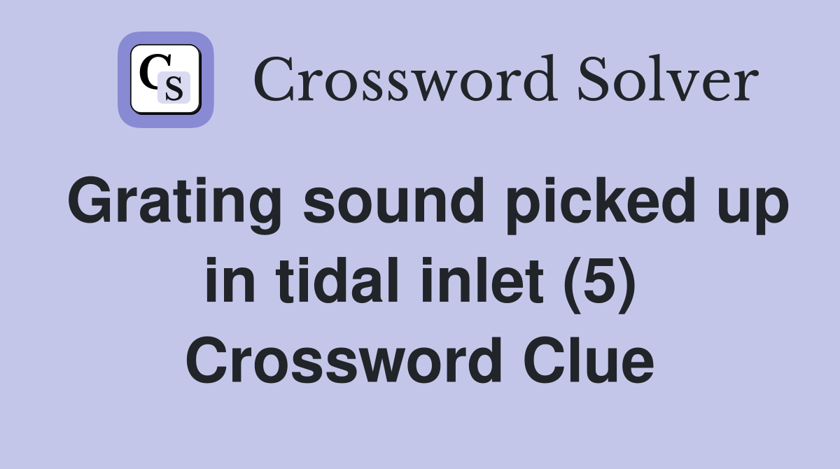 Grating sound picked up in tidal inlet (5) Crossword Clue