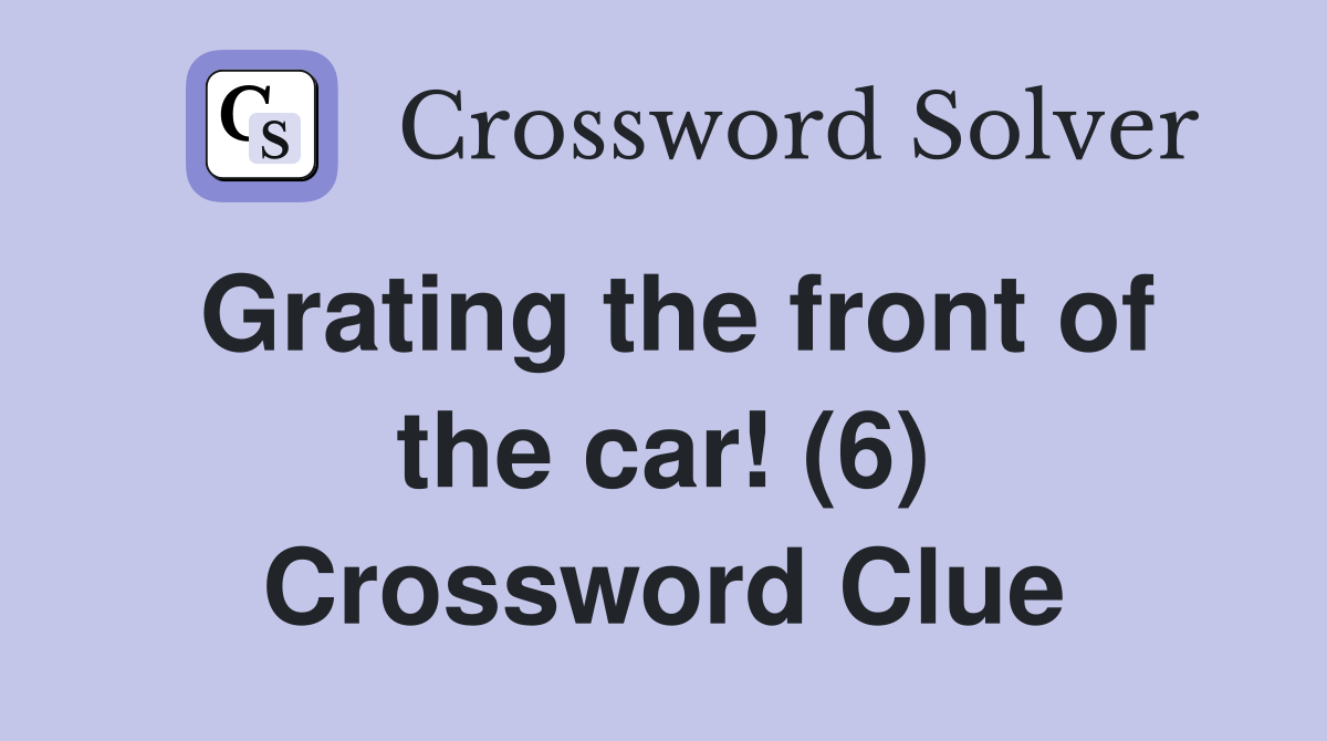 Grating the front of the car! (6) Crossword Clue