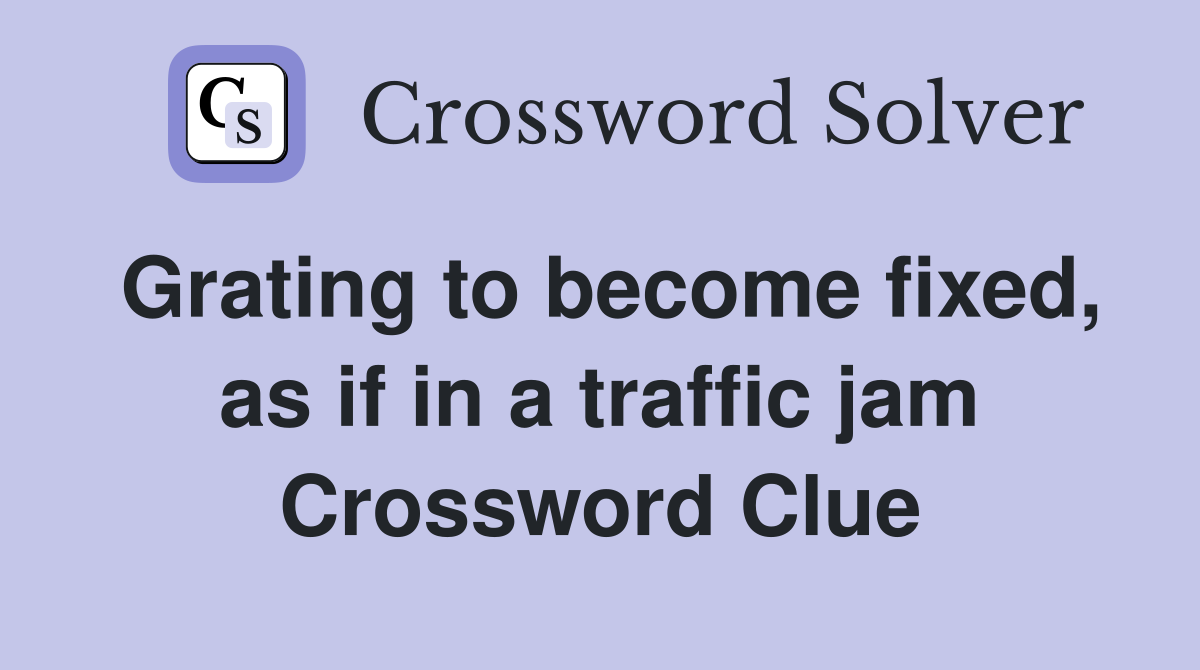 Grating to become fixed, as if in a traffic jam Crossword Clue