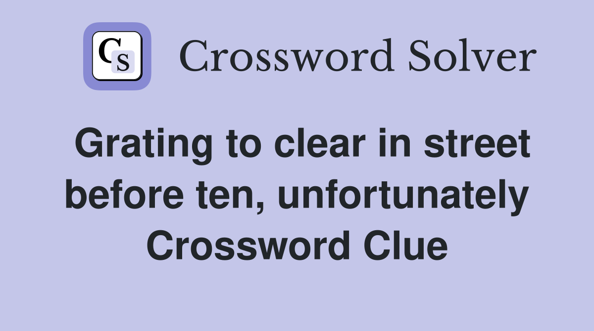 Grating to clear in street before ten, unfortunately Crossword Clue