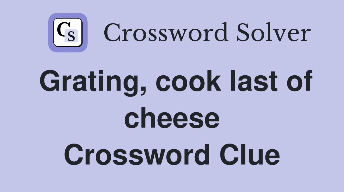 Grating, cook last of cheese Crossword Clue
