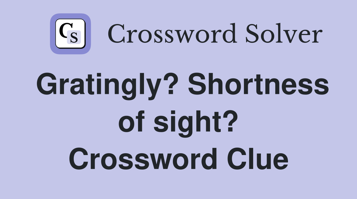 Gratingly? Shortness of sight? Crossword Clue