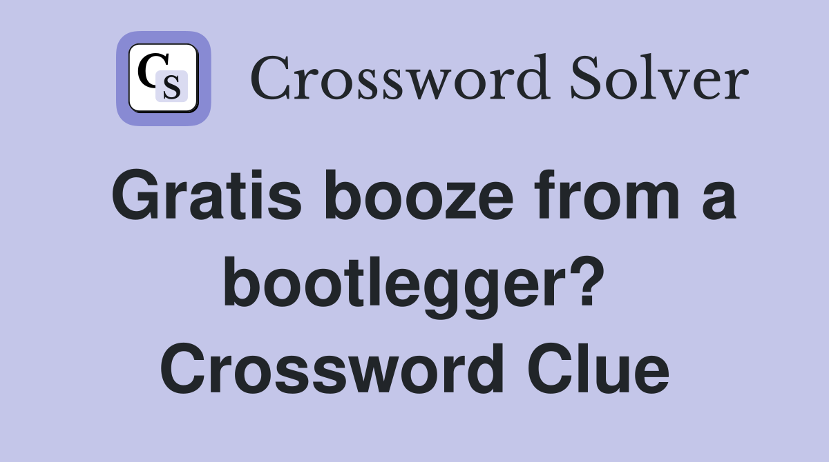 Gratis booze from a bootlegger? Crossword Clue