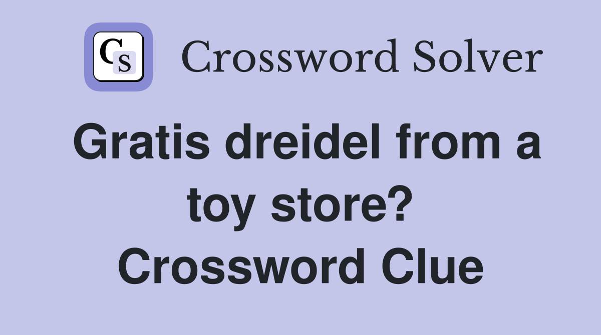 Gratis dreidel from a toy store? Crossword Clue