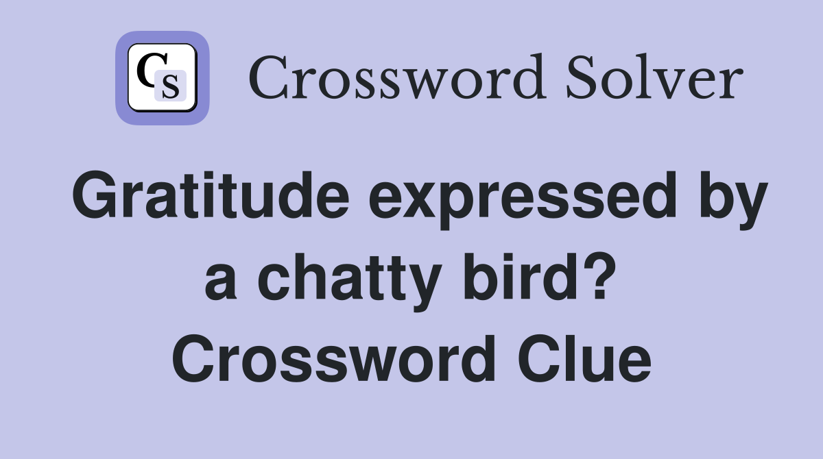 Gratitude expressed by a chatty bird? Crossword Clue