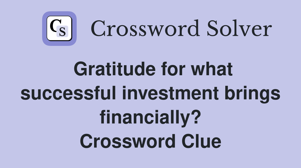 Gratitude for what successful investment brings financially? Crossword Clue