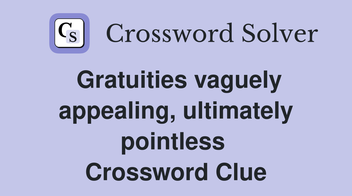 Gratuities vaguely appealing, ultimately pointless  Crossword Clue