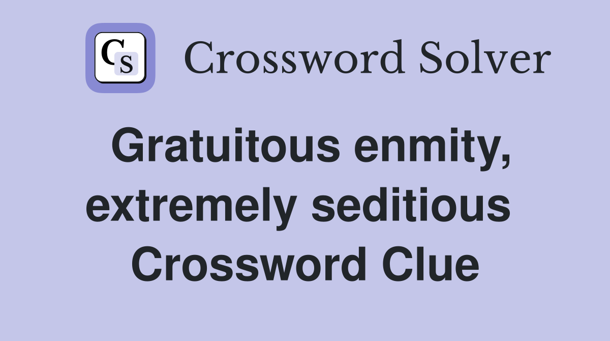Gratuitous enmity, extremely seditious  Crossword Clue
