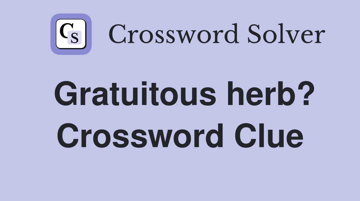 Gratuitous herb? Crossword Clue