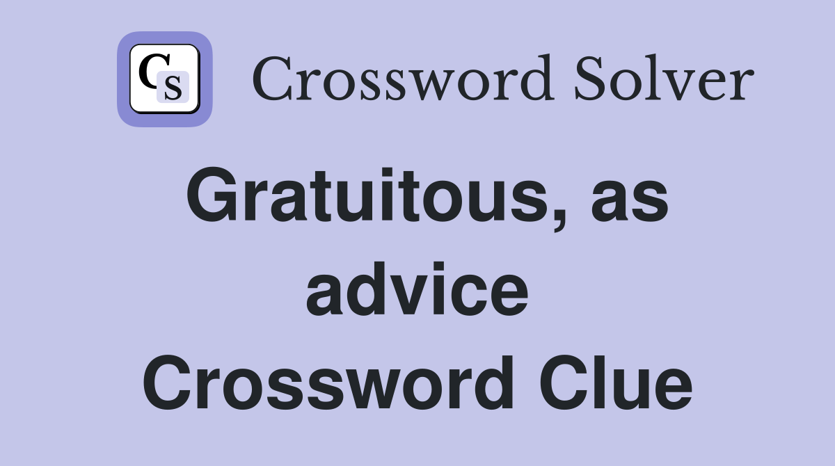 Gratuitous, as advice Crossword Clue