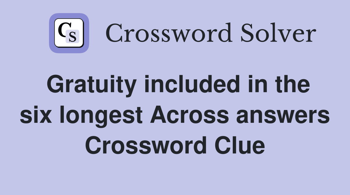 Gratuity included in the six longest Across answers Crossword Clue