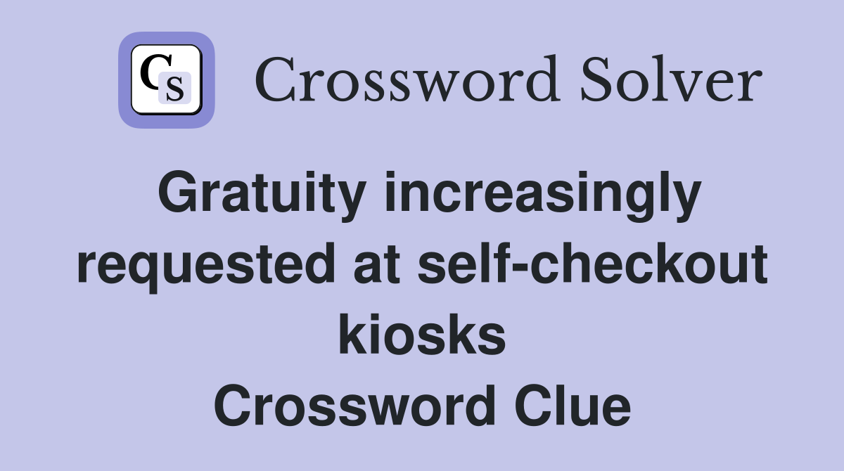 Gratuity increasingly requested at self-checkout kiosks Crossword Clue