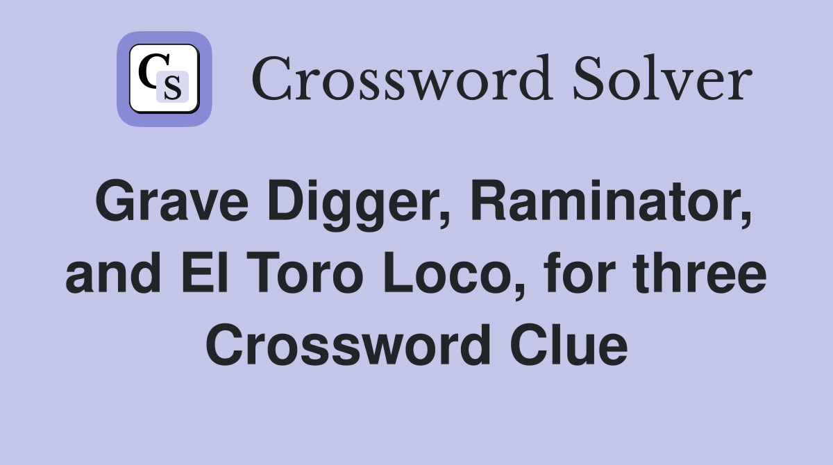 Grave Digger, Raminator, and El Toro Loco, for three Crossword Clue