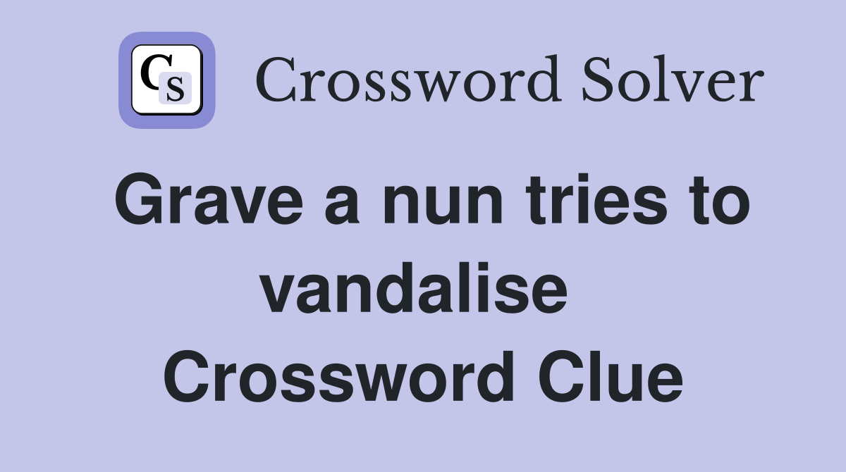 Grave a nun tries to vandalise  Crossword Clue