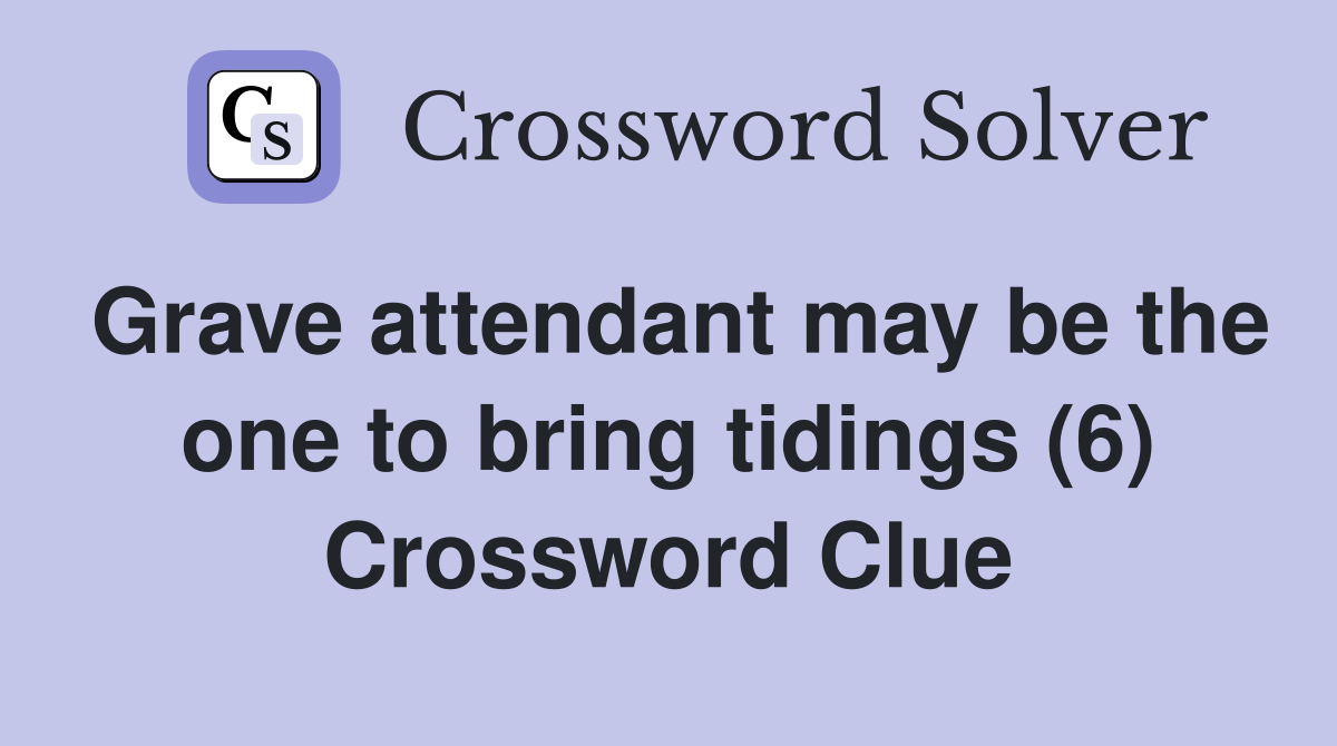 Grave attendant may be the one to bring tidings (6) Crossword Clue