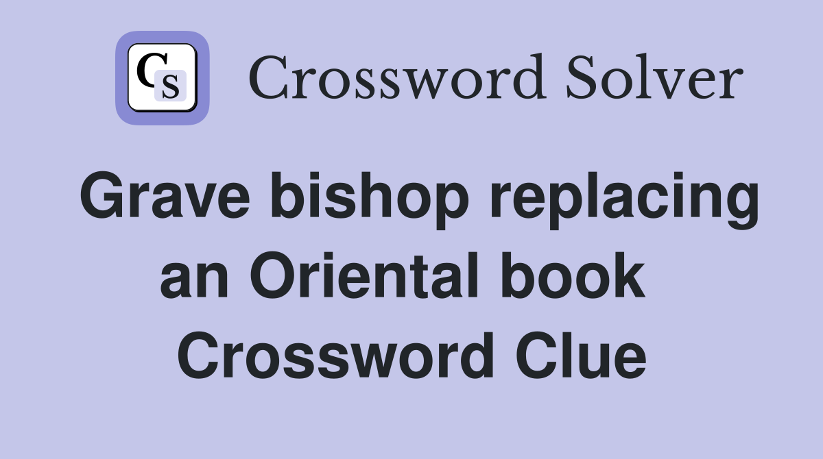 Grave bishop replacing an Oriental book  Crossword Clue