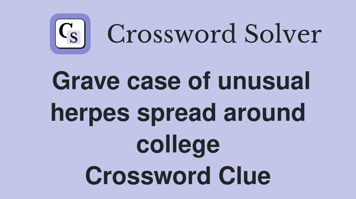 Grave case of unusual herpes spread around college Crossword Clue