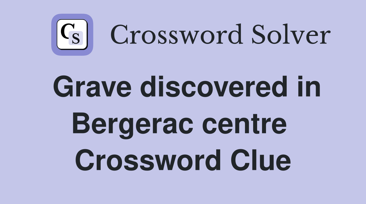 Grave discovered in Bergerac centre  Crossword Clue